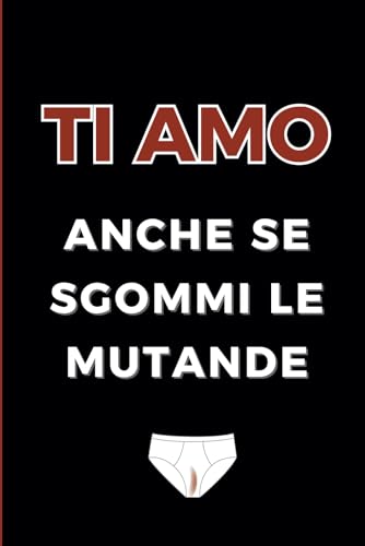Ti amo anche se sgommi le mutande: Taccuino/Quaderno/Agenda divertente per San Valentino, Anniversario, Compleanno, Natale