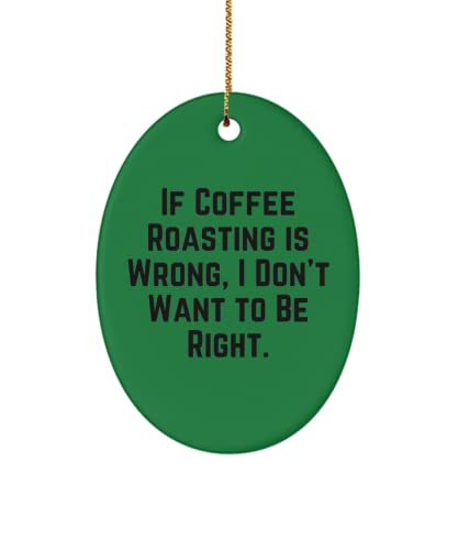 Epic Coffee Roasting Oval Ornament, If Coffee Roasting is Wrong, I Don't Want to Be Right., Inspirational for Friends, Holiday