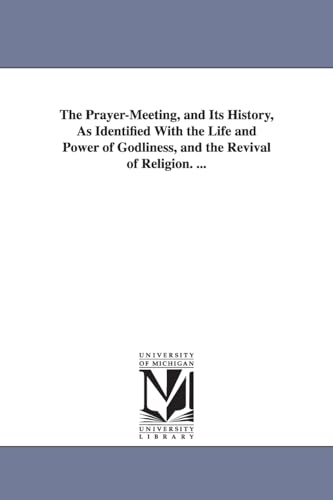 The prayermeeting, and its history, as identified with the life and power of godliness, and the revival of religion. ...