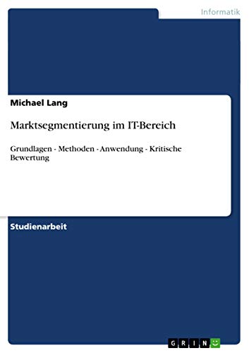 Marktsegmentierung im IT-Bereich: Grundlagen - Methoden - Anwendung - Kritische Bewertung (German Edition)