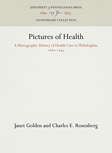 Pictures of Health: A Photographic History of Health Care in Philadelphia, 1860-1945 (Anniversary Collection)