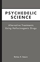 Psychedelic Science: Alternative Treatments Using Hallucinogenic Drugs 1927023890 Book Cover