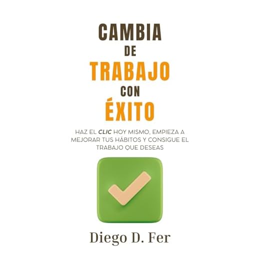 Cambia de trabajo con éxito: Haz el clic hoy mismo, empieza a mejorar tus hábitos y consigue el trabajo que deseas
