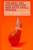 The Best Sex Positions for Men With Small Penises: How to Have Amazing Sex Even if You Have a Small Penis B09RFWR887 Book Cover