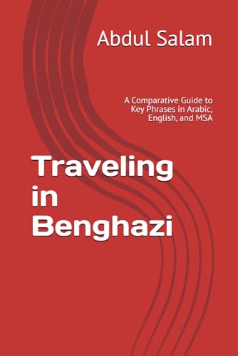 Traveling in Benghazi: A Comparative Guide to Key Phrases in Arabic, English, and MSA (Arabic for Travelers: A Comprehensive Guide to Colloquial Dialects Across the Arab World)