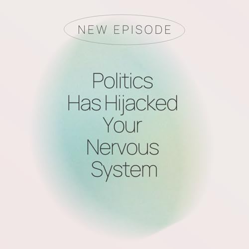 Episode 4: Politics Has Hijacked Your Nervous System