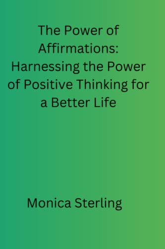 The Power of Affirmations: Harnessing the Power of Positive Thinking for a Better Life