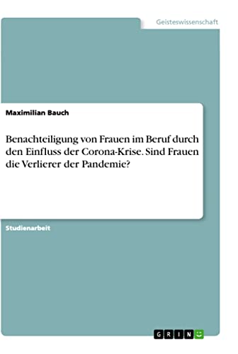 Benachteiligung von Frauen im Beruf durch den Einfluss der Corona-Krise. Sind Frauen die Verlierer der Pandemie? (German Edition)