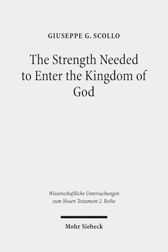 The Strength Needed to Enter the Kingdom of God: An Exegetical and Theological Study of Luke 16:16 in Context (Wissenschaftliche Untersuchungen Zum Neuen Testament 2.Reihe)