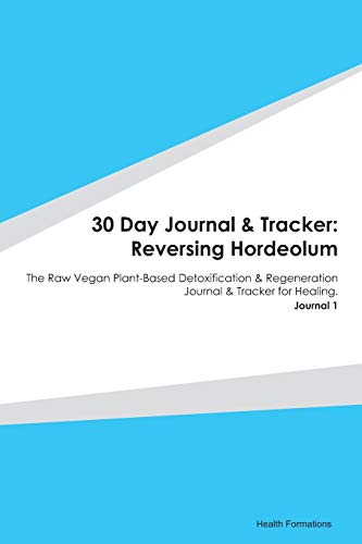 30 Day Journal & Tracker: Reversing Hordeolum: The Raw Vegan Plant-Based Detoxification & Regeneration Journal & Tracker for Healing. Journal 1
