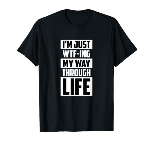 I'm Just WTF-ing My Way Through Life Divertido regalo sarcástico Camiseta