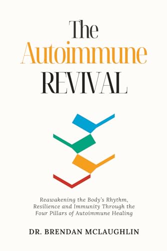 The Autoimmune Revival: Reawakening the Body’s Rhythm, Resilience and Immunity Through the Four Pillars of Autoimmune Healing