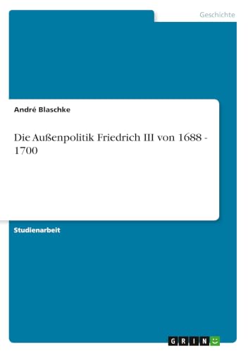 Die Außenpolitik Friedrich III von 1688 - 1700 (German Edition)