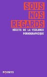 Sous nos regards: Récits de la violence pornographique...