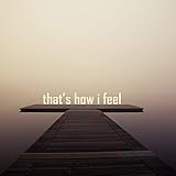 that's how i feel