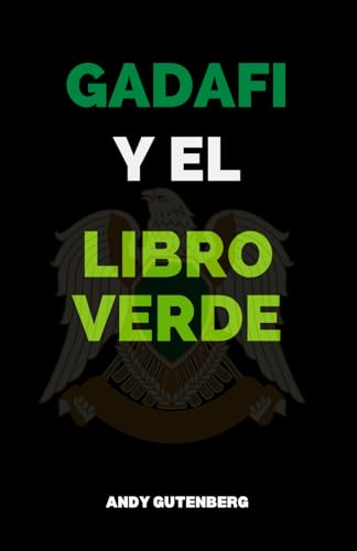 Gadafi Y El Libro Verde: Un estudio crítico del ascenso, la caída y la filosofía política del líder de Libia y las lecciones del poder desenfrenado Gadafi Y El Libro Verde: Un estudio crítico del ascenso, la caída y la filosofía política del líder de Libia y las lecciones del poder desenfrenado