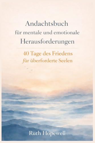 Andachtsbuch für mentale und emotionale Herausforderungen: 40 Tage des Friedens für überforderte Seelen