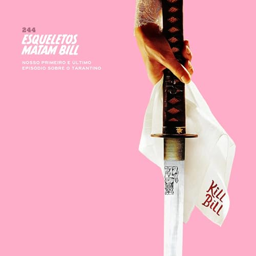 244. Esqueletos Matam Bill (nosso primeiro e &uacute;ltimo epis&oacute;dio sobre o Tarantino)