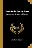 Life of Harriet Beecher Stowe: Compiled From Her Letters and Journals - Harriet Beecher Stowe 
