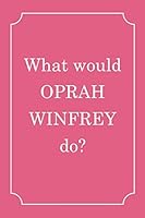 What would Oprah Winfrey do: What would Oprah Winfrey do Journal Diary Notebook, Lined Blank Journal Notebook, Journal for Girls, Diary, Notes, Lyrics, Lover, 6 x 9 inches, 120 pages 1656928116 Book Cover
