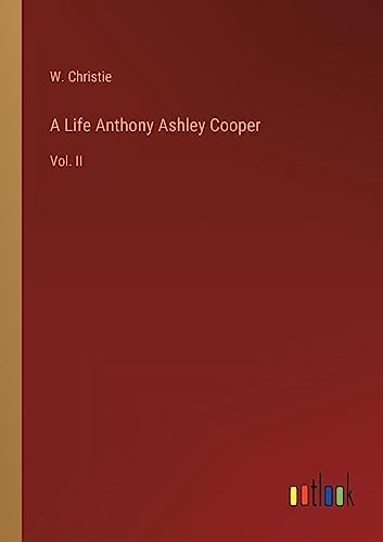 A Life Anthony Ashley Cooper: Vol. II