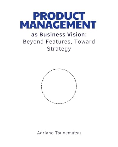 Product Management as Business Vision: Beyond Features, Toward St...