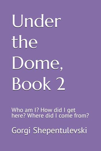 Under The Dome, Book 2; Who Am I? How Did I Get Here? Where Did I Come From?: Who Am I? How Did I Get Here? Where Did I Come From?