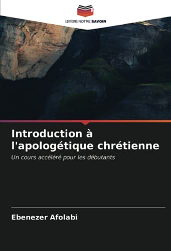 Introduction à l'apologétique chrétienne: Un cours accéléré pour les débutants (French Edition)