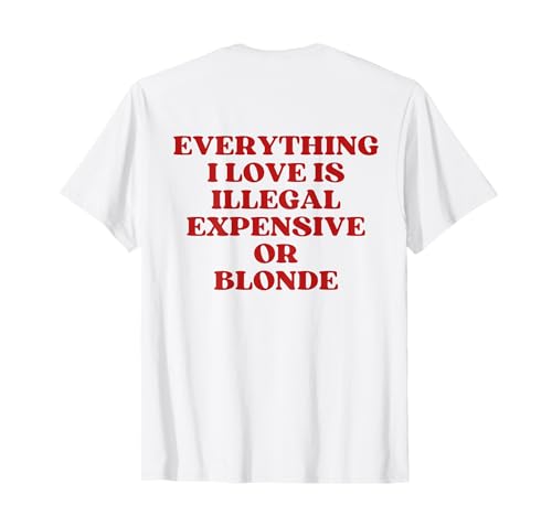 Everything I Love is Illegal Expensive Or Blonde (On Back) T-Shirt
