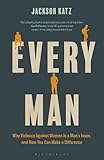 Every Man: Why Violence Against Women Is a Men's Issue, and How You Can Make a Difference