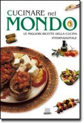 Cucinare nel mondo. Le migliori ricette della cucina internazionale