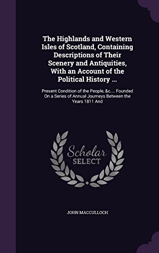 The Highlands and Western Isles of Scotland, Containing Descriptions of Their Scenery and Antiquities, With an Account of the Political History ...: ... of Annual Journeys Between the Years 1811 And