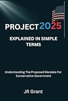 Project 2025 Explained In Simple Terms: Understanding The Proposed Mandate For A Conservative Government B0D942SNQH Book Cover