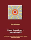 Magie für Anfänger - Sammelband IV: Kornkreise, Geister, Silberschnüre, Drogen-Kabbala und Unsterblichkeit - Harry Eilenstein 