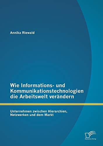 Wie Informations- und Kommunikationstechnologien die Arbeitswelt verändern: Unternehmen zwischen Hierarchien, Netzwerken und dem Markt (German Edition)