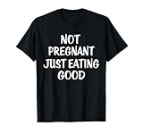 Not Pregnant Just Eating Good Funny Pregnancy Sarcastic T-Shirt