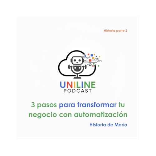 Page de couverture de EP. 4 | 3 pasos para transformar tu negocio con automatización. Historia de María | Uniline Podcast