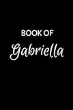 Book of Gabriella: A Gratitude Journal Notebook for Women or Girls with the name Gabriella - Beautiful Elegant Bold & Personalized - An Appreciation ... Lined Writing Pages - 6x9 Diary or Notepad.