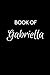 Book of Gabriella: A Gratitude Journal Notebook for Women or Girls with the name Gabriella - Beautiful Elegant Bold & Personalized - An Appreciation ... Lined Writing Pages - 6x9 Diary or Notepad.