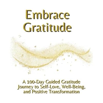 Embrace Gratitude: A 100-Day Guided Gratitude Journey to Self-Love, Well-Being, and Positive Transformation
