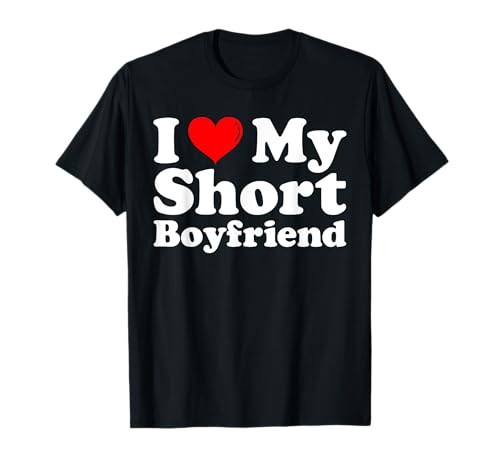 I Love My Short BF - I Heart My Short Boyfriend Funny GF T-Shirt