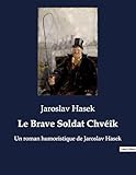 les aventures du brave soldat chveik  Le Brave Soldat Chvéîk: Un roman humoristique de Jaroslav Hasek