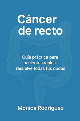 Cancer de recto: " Guía práctica para pacientes reales resuelve todas tus dudas"