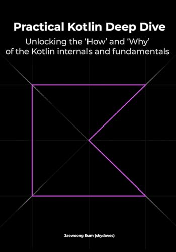 Practical Kotlin Deep Dive: Unlocking the 'How' and 'Why' behind Kotlin fundamentals and internal mechanisms