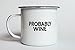 Swag Brewery PROBABLY WINE | Enamel Camp Coffee Mug | Funny Gift for Wine Lovers, Moms, Dads, Women, and Men | Good for Office, Home, Bar - Anywhere You Would Open a Bottle!