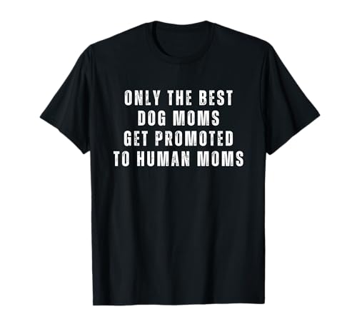 Solo las mejores mamás de perros son promovidas a mamás humanas Camiseta