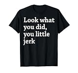 Look What You Did You Little Jerk T-Shirt