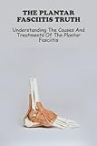 The Plantar Fasciitis Truth: Understanding The Causes And Treatments Of The Plantar Fasciitis