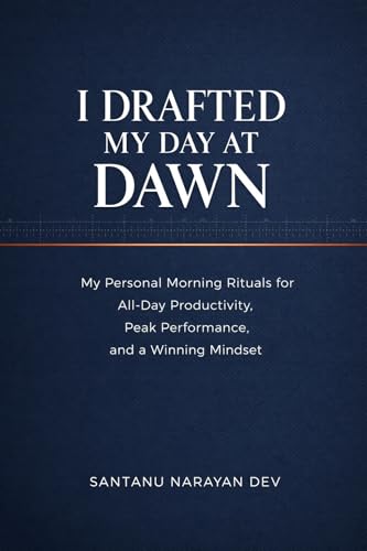 I Drafted My Day at Dawn: My Personal Morning Rituals for All-Day Productivity, Peak Performance, and a Winning Mindset