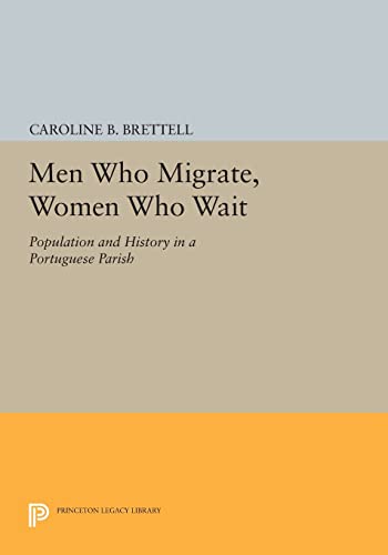 Men Who Migrate, Women Who Wait: Population and History in a Portuguese Parish (Princeton Legacy Library, 470)